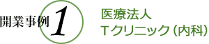 開業事例1 医療法人Tクリニック（内科）