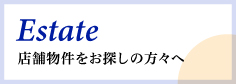 Estate 店舗物件をお探しの方々へ 不動産活用による医療施設プロデュース、医療経営コンサルティングなど、オーナー様のサポートを様々な形で行っております。